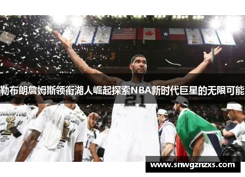 勒布朗詹姆斯领衔湖人崛起探索NBA新时代巨星的无限可能