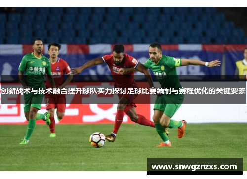 创新战术与技术融合提升球队实力探讨足球比赛编制与赛程优化的关键要素