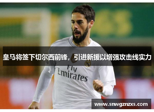 皇马将签下切尔西前锋，引进新援以增强攻击线实力