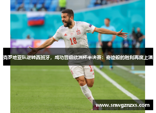 克罗地亚队逆转西班牙，成功晋级欧洲杯半决赛：奇迹般的胜利再度上演
