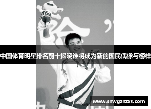 中国体育明星排名前十揭晓谁将成为新的国民偶像与榜样